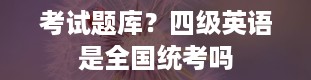 考试题库？四级英语是全国统考吗