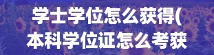 学士学位怎么获得(本科学位证怎么考获得学位证书条件)