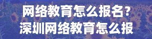 网络教育怎么报名？深圳网络教育怎么报名