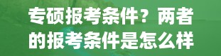 专硕报考条件？两者的报考条件是怎么样的